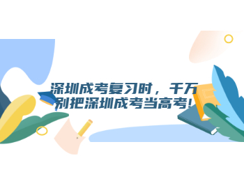 深圳成考復習時，千萬別把深圳成考當高考!