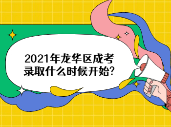 2021年龍華區成考錄取什么時候開始?