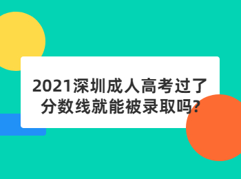 2021深圳成人高考過了分數線就能被錄取嗎?
