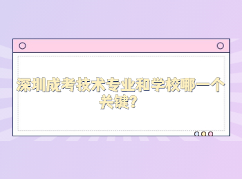 深圳成考技術專業和學校哪一個關鍵？