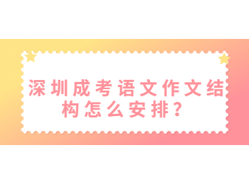 深圳成考語文作文結構怎么安排？