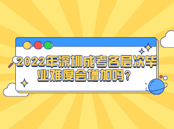 2022年深圳成考各層次畢業難度會增加嗎？