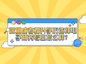 深圳成考提升學歷選擇電子商務專業怎么樣？