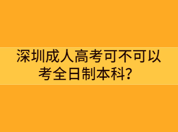 深圳成人高考可不可以考全日制本科？