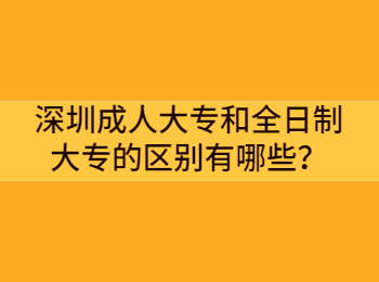 深圳成人大專和全日制大專的區別有哪些？