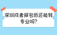 深圳成考報名后還能轉專業嗎